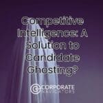 competitive intelligence: a solution to candidate ghosting?